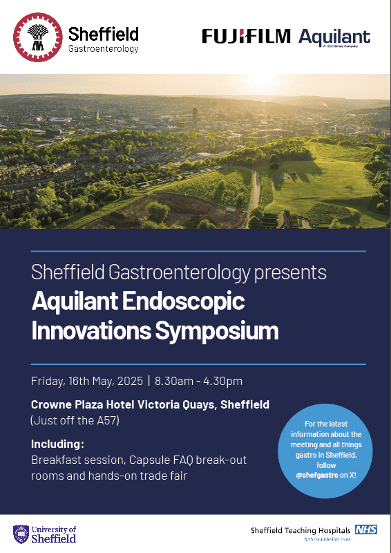 Cover of Aquilant Endoscopic Innovations Symposium brochure - with the SHeffield Gastro and Fujifilm Aquilant logos and the words: Sheffield Gastroenterology presents Aquilant Endoscopic Innovations Symposium, Friday 16th May, 2025 8.30am to 4.30pm, Crowne Plaza Hotel Victoria Quays Sheffield (Just off the A57) Including breakfast session, capsule FAG break out rooms and handss on trade fair. A small circle says "for the latest information about the meeting and all things gastro in Sheffield, follow shefgastro on X!. At the bottom are the University of Sheffield and the Sheffield Teaching Hospitals NHS logos